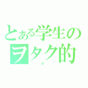 とある学生のヲタク的日常（＾ｐ＾）