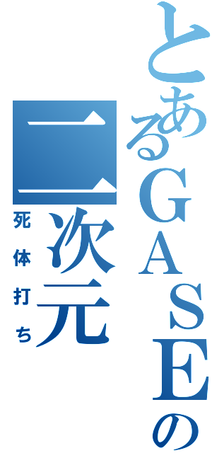 とあるＧＡＳＥＴＴＡの二次元（死体打ち）