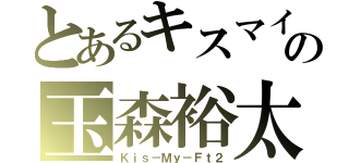 とあるキスマイの玉森裕太（Ｋｉｓ－Ｍｙ－Ｆｔ２）