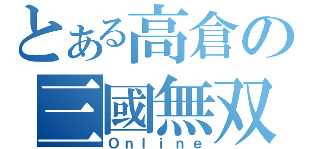 とある高倉の三國無双（Ｏｎｌｉｎｅ）