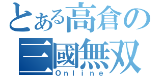 とある高倉の三國無双（Ｏｎｌｉｎｅ）