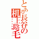 とある長谷の机上陰毛（ｓｋｓｋ残）