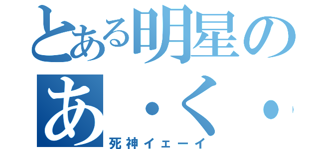 とある明星のあ・く・ま（死神イェーイ）