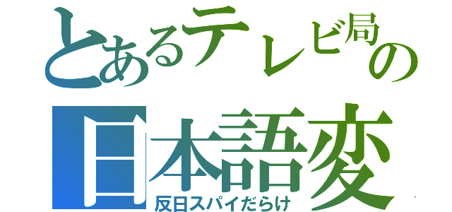 とあるテレビ局の日本語変（反日スパイだらけ）