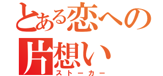 とある恋への片想い（ストーカー）