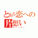 とある恋への片想い（ストーカー）