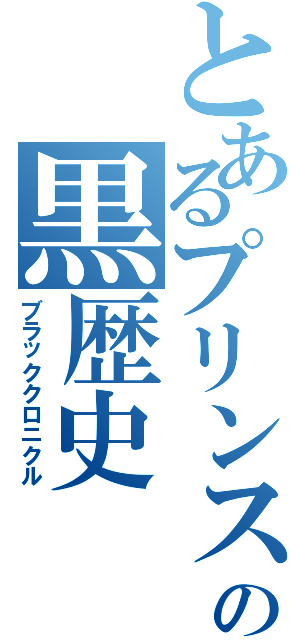 とあるプリンスの黒歴史（ブラッククロニクル）