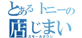 とあるトニーの店じまい（スモールタウン）