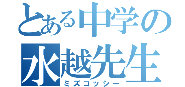 とある中学の水越先生（ミズコッシー）