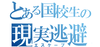 とある国校生の現実逃避（エスケープ）