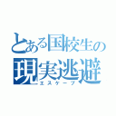 とある国校生の現実逃避（エスケープ）