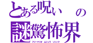 とある呪い　　『Ｌａｔｔｉｃｅの謎驚怖界（パラレルワールド）（フリーマリオ　ムジュラ　ソニック）