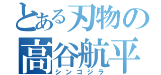 とある刃物の高谷航平（シンゴジラ）