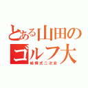 とある山田のゴルフ大会（結婚式二次会）