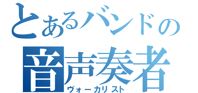 とあるバンドの音声奏者（ヴォーカリスト）