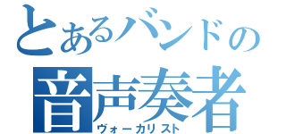 とあるバンドの音声奏者（ヴォーカリスト）