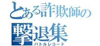 とある詐欺師の撃退集（バトルレコード）