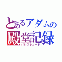 とあるアダムの殿堂記録（パレスレコード）