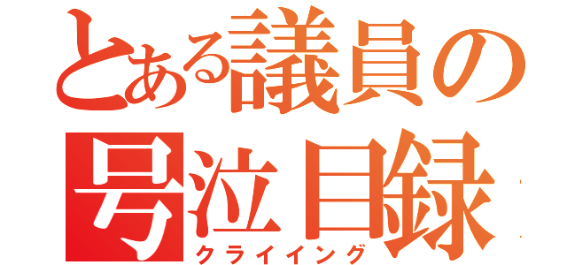 とある議員の号泣目録（クライイング）