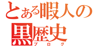 とある暇人の黒歴史（ブログ）