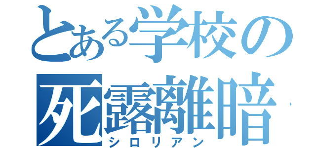 とある学校の死露離暗（シロリアン）