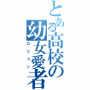 とある高校の幼女愛者（ロリコン）