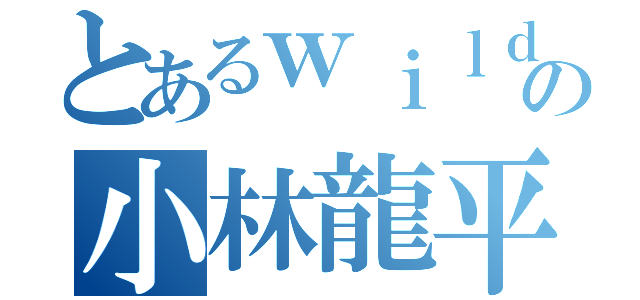 とあるｗｉｌｄ代表の小林龍平（）