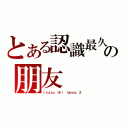 とある認識最久の朋友（Ｉｓａａｃ Ｈｉｉ Ｇｏｎｇ Ｚ）