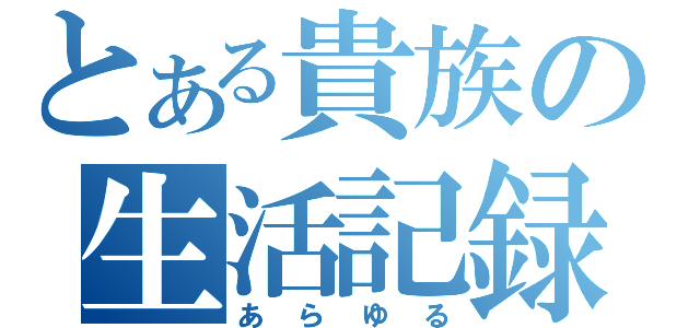 とある貴族の生活記録（あらゆる）