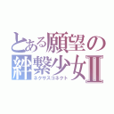 とある願望の絆繋少女Ⅱ（ネクサスコネクト）