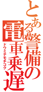 とある警備の電車乗遅（ドウミテモチコク）