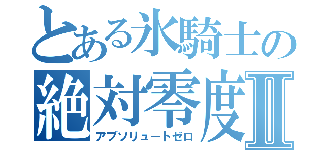 とある氷騎士の絶対零度Ⅱ（アブソリュートゼロ）