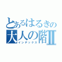 とあるはるきの大人の階段Ⅱ（インデックス）