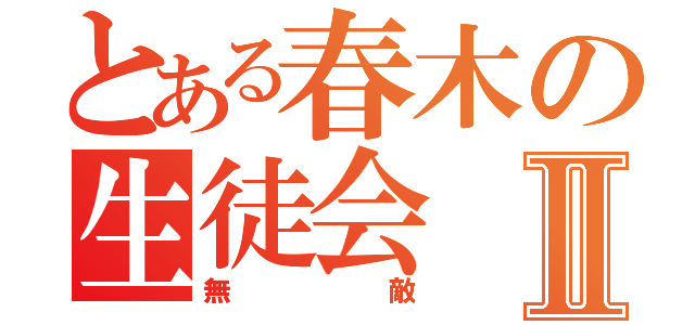 とある春木の生徒会Ⅱ（無敵）