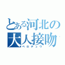 とある河北の大人接吻（ベロチュウ）