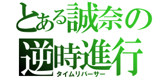 とある誠奈の逆時進行（タイムリバーサー）