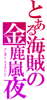 とある海賊の金鹿嵐夜（ゴールデン・ワイルドハント）