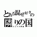 とある混ぜ好きの隣りの国（シェイク弁当）