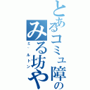 とあるコミュ障のみる坊や（ミ~ルトン）