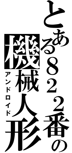 とある８２２番目の機械人形（アンドロイド）