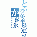 とある冬季限定のかき氷（ボスの介護）