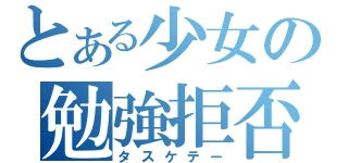 とある少女の勉強拒否（タスケテー）