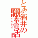 とある酒井の携帯電話（ケータイデンワ）