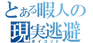 とある暇人の現実逃避（ボイコット）