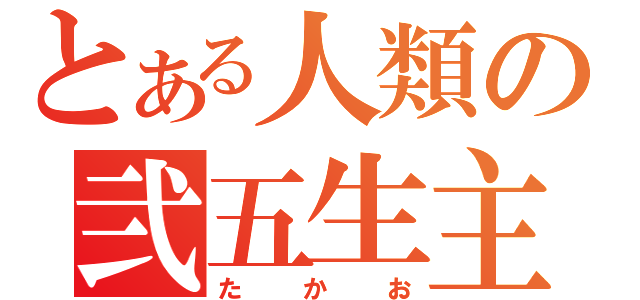 とある人類の弐五生主（たかお）