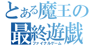 とある魔王の最終遊戯（ファイナルゲーム）