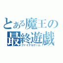 とある魔王の最終遊戯（ファイナルゲーム）