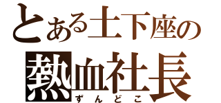 とある土下座の熱血社長（ずんどこ）