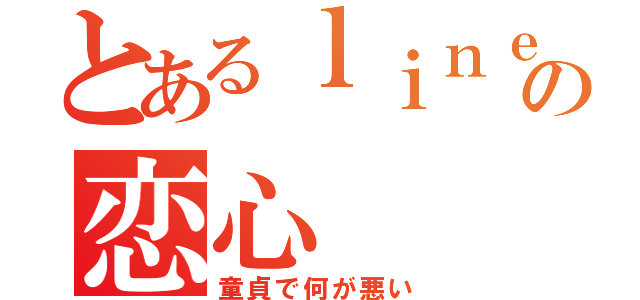 とあるｌｉｎｅの恋心（童貞で何が悪い）