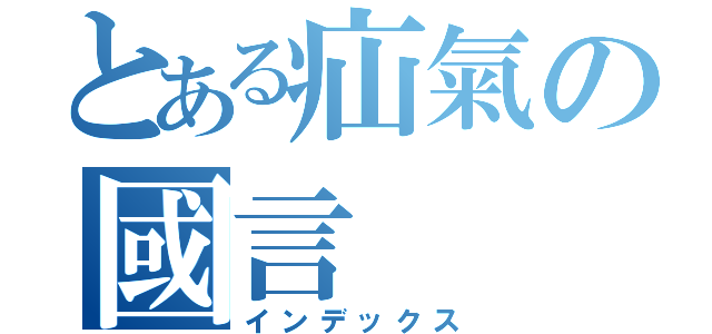 とある疝氣の國言（インデックス）